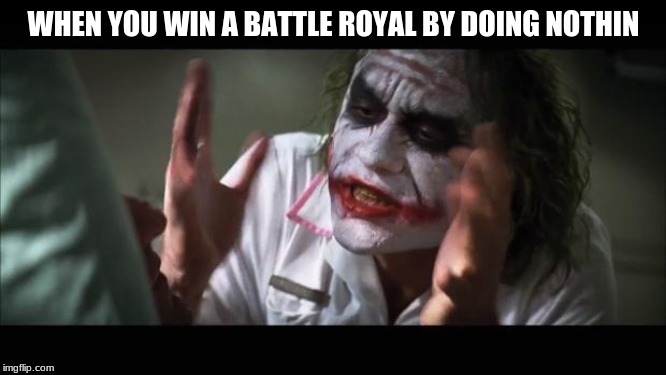 And everybody loses their minds | WHEN YOU WIN A BATTLE ROYAL BY DOING NOTHIN | image tagged in memes,and everybody loses their minds | made w/ Imgflip meme maker