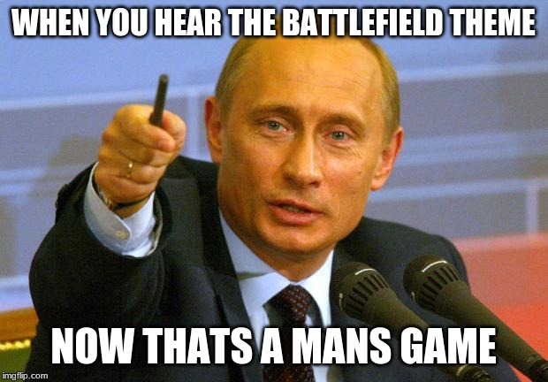 Good Guy Putin | WHEN YOU HEAR THE BATTLEFIELD THEME; NOW THATS A MANS GAME | image tagged in memes,good guy putin | made w/ Imgflip meme maker