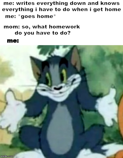 Me every school day: | me: writes everything down and knows everything i have to do when i get home; me: *goes home*; me:; mom: so, what homework
 do you have to do? | image tagged in shrugging tom,school,homework,memes,funny | made w/ Imgflip meme maker