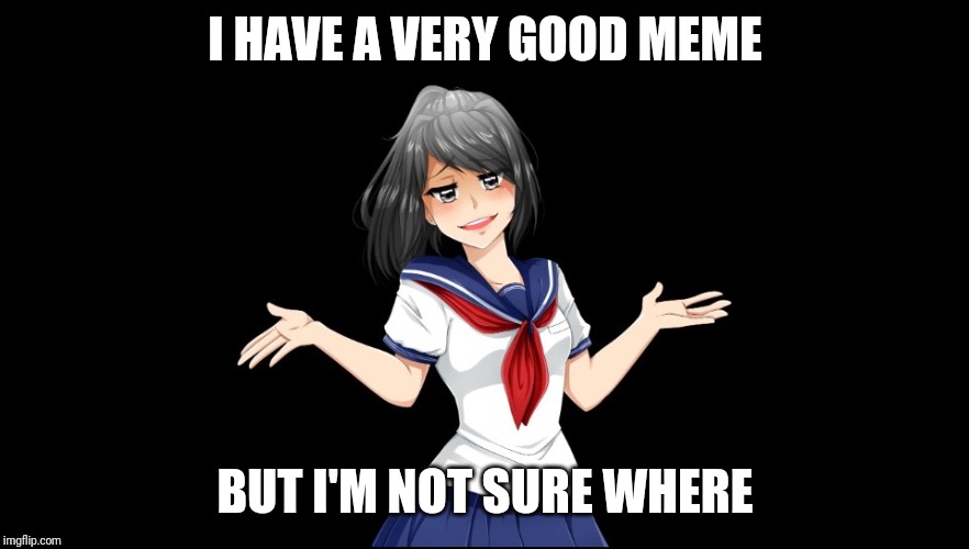 Yandere-chan i dunno. | I HAVE A VERY GOOD MEME; BUT I'M NOT SURE WHERE | image tagged in yandere-chan i dunno | made w/ Imgflip meme maker