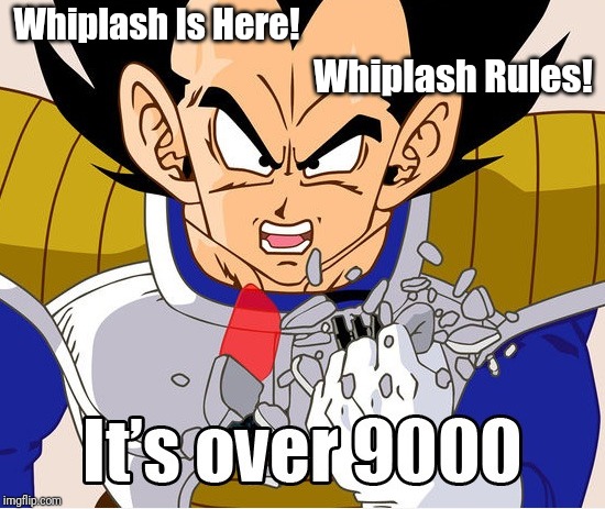 It's over 9000! (Dragon Ball Z) (Newer Animation) | Whiplash Is Here! Whiplash Rules! | image tagged in it's over 9000 dragon ball z newer animation | made w/ Imgflip meme maker