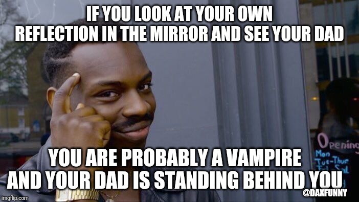Roll Safe Think About It | IF YOU LOOK AT YOUR OWN REFLECTION IN THE MIRROR AND SEE YOUR DAD; YOU ARE PROBABLY A VAMPIRE AND YOUR DAD IS STANDING BEHIND YOU; @DAXFUNNY | image tagged in memes,roll safe think about it,funny,wtf,vampire | made w/ Imgflip meme maker