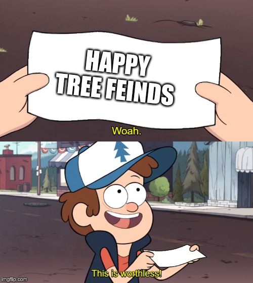 This is Worthless | HAPPY TREE FEINDS | image tagged in this is worthless | made w/ Imgflip meme maker
