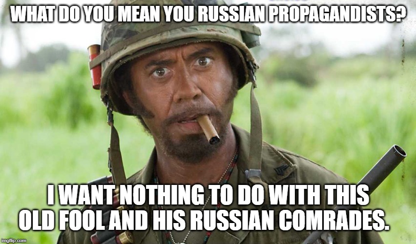What do you mean? | WHAT DO YOU MEAN YOU RUSSIAN PROPAGANDISTS? I WANT NOTHING TO DO WITH THIS OLD FOOL AND HIS RUSSIAN COMRADES. | image tagged in what do you mean | made w/ Imgflip meme maker