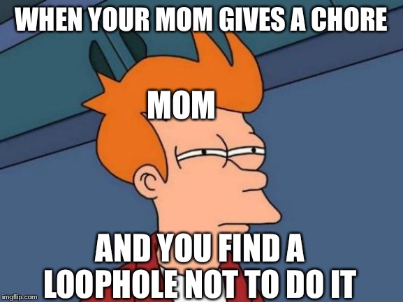 Futurama Fry Meme | WHEN YOUR MOM GIVES A CHORE; MOM; AND YOU FIND A LOOPHOLE NOT TO DO IT | image tagged in memes,futurama fry | made w/ Imgflip meme maker