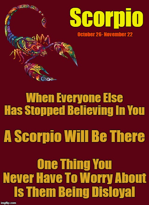 Scorpios Are So Loyal They Will Fight For You. ♏ | Scorpio; October 26- November 22; When Everyone Else Has Stopped Believing In You; A Scorpio Will Be There; One Thing You Never Have To Worry About Is Them Being Disloyal | image tagged in scorpio template,memes,scorpio,astrology,zodiac,zodiac signs | made w/ Imgflip meme maker