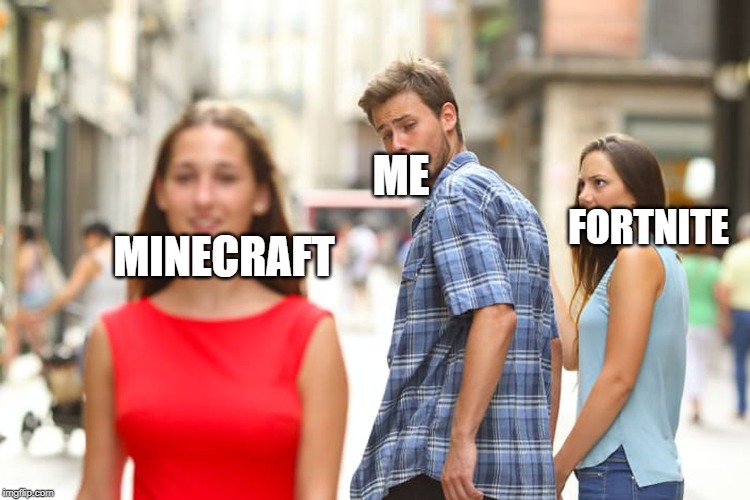 Distracted Boyfriend | ME; FORTNITE; MINECRAFT | image tagged in memes,distracted boyfriend | made w/ Imgflip meme maker