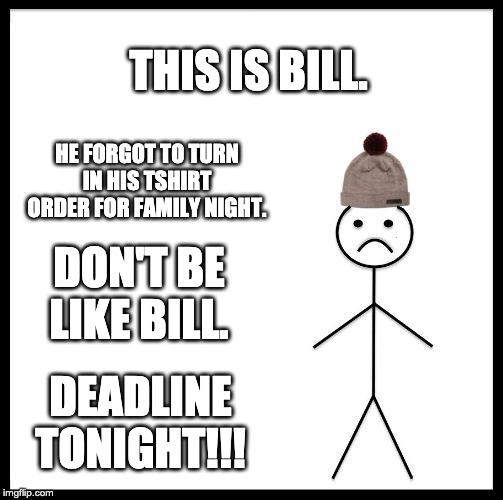 Don't Be Like Bill | THIS IS BILL. HE FORGOT TO TURN IN HIS TSHIRT ORDER FOR FAMILY NIGHT. DON'T BE LIKE BILL. DEADLINE TONIGHT!!! | image tagged in don't be like bill | made w/ Imgflip meme maker