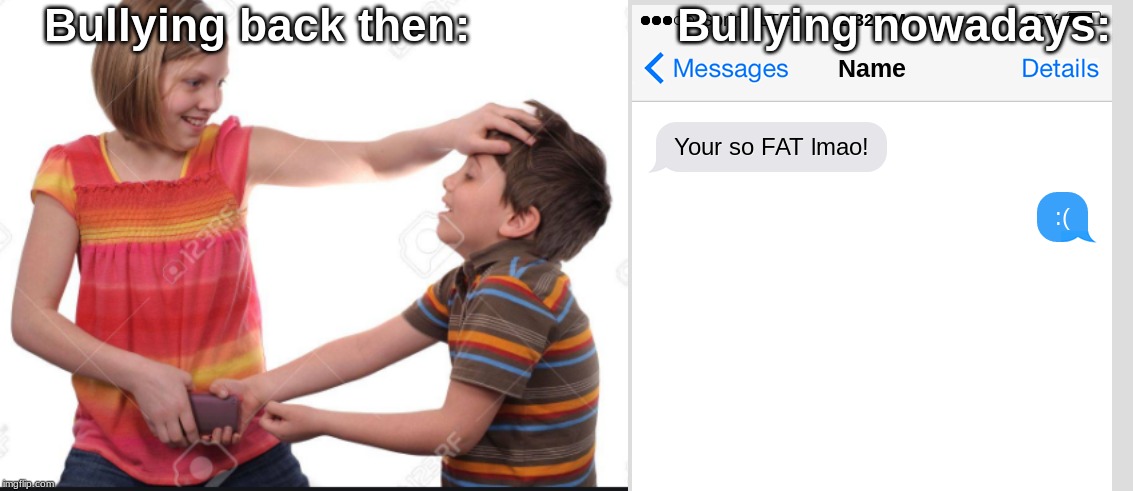 I mean im not wrong... | Bullying back then:; Bullying nowadays: | image tagged in lol,bullying is bad | made w/ Imgflip meme maker