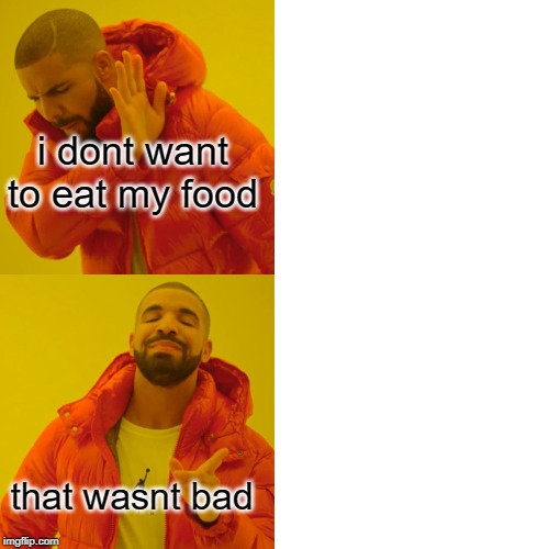 Drake Hotline Bling | i dont want to eat my food; that wasnt bad | image tagged in memes,drake hotline bling | made w/ Imgflip meme maker