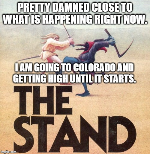 Ok so it is not Captain Tripps but close enough. | PRETTY DAMNED CLOSE TO WHAT IS HAPPENING RIGHT NOW. I AM GOING TO COLORADO AND GETTING HIGH UNTIL IT STARTS. | image tagged in sickness,reality,coronavirus | made w/ Imgflip meme maker