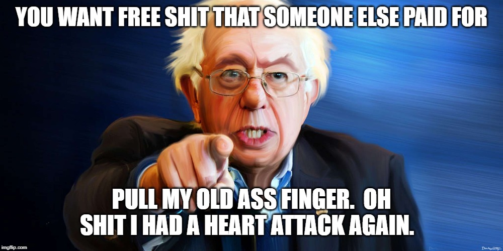 I have dirt younger than Bernie | YOU WANT FREE SHIT THAT SOMEONE ELSE PAID FOR; PULL MY OLD ASS FINGER.  OH SHIT I HAD A HEART ATTACK AGAIN. | image tagged in bernie sanders | made w/ Imgflip meme maker
