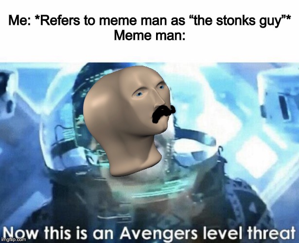 Now this is an Avengers level threat | Me: *Refers to meme man as “the stonks guy”*
Meme man: | image tagged in now this is an avengers level threat | made w/ Imgflip meme maker