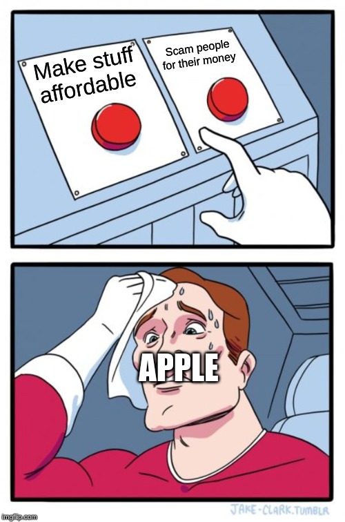 Two Buttons Meme | Scam people for their money; Make stuff affordable; APPLE | image tagged in memes,two buttons | made w/ Imgflip meme maker