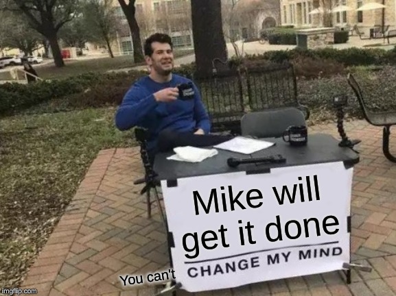 Change My Mind Meme | Mike will get it done; You can't | image tagged in memes,change my mind | made w/ Imgflip meme maker