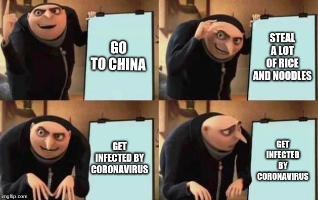 Gru's Plan Meme | GO TO CHINA; STEAL A LOT OF RICE AND NOODLES; GET INFECTED BY CORONAVIRUS; GET INFECTED BY CORONAVIRUS | image tagged in gru's plan,coronavirus | made w/ Imgflip meme maker