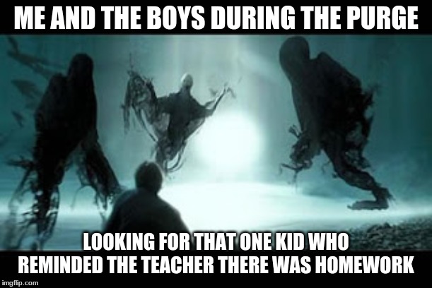 Really tho | ME AND THE BOYS DURING THE PURGE; LOOKING FOR THAT ONE KID WHO REMINDED THE TEACHER THERE WAS HOMEWORK | image tagged in me and the boys,the purge,relatable | made w/ Imgflip meme maker