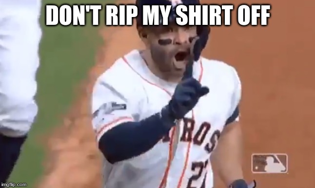 DON'T RIP MY SHIRT OFF | image tagged in sports,astros | made w/ Imgflip meme maker