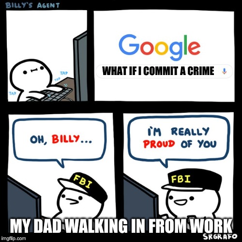 Billy's FBI Agent | WHAT IF I COMMIT A CRIME; MY DAD WALKING IN FROM WORK | image tagged in billy's fbi agent | made w/ Imgflip meme maker