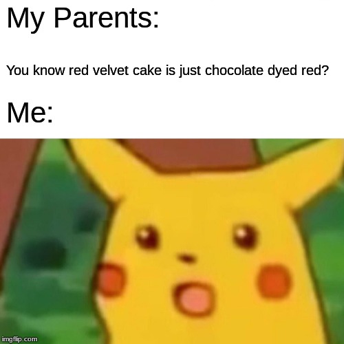 Surprised Pikachu Meme | My Parents:; You know red velvet cake is just chocolate dyed red? Me: | image tagged in memes,surprised pikachu | made w/ Imgflip meme maker