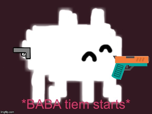 Baba Time Starts | image tagged in baba time starts | made w/ Imgflip meme maker