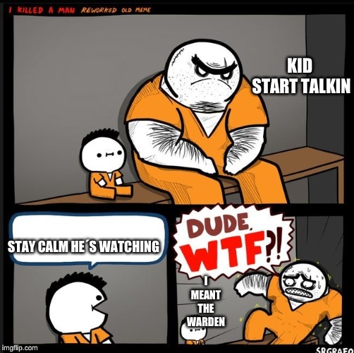 Srgrafo dude wtf | KID  START TALKIN; STAY CALM HE´S WATCHING; I MEANT THE WARDEN | image tagged in srgrafo dude wtf | made w/ Imgflip meme maker