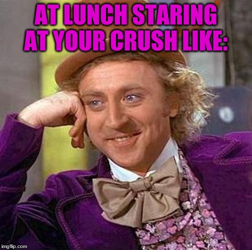 Creepy Condescending Wonka | AT LUNCH STARING AT YOUR CRUSH LIKE: | image tagged in memes,creepy condescending wonka | made w/ Imgflip meme maker
