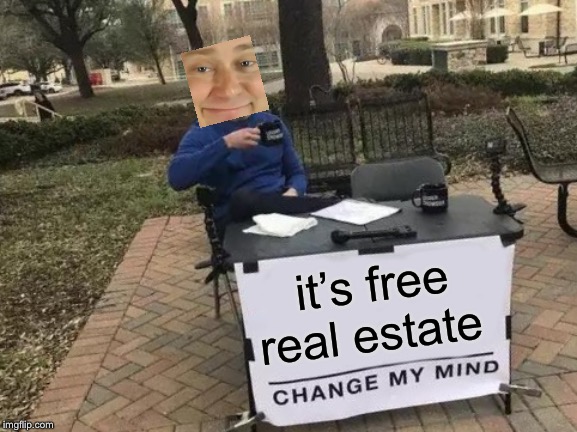Change My Mind Meme | it’s free real estate | image tagged in memes,change my mind | made w/ Imgflip meme maker