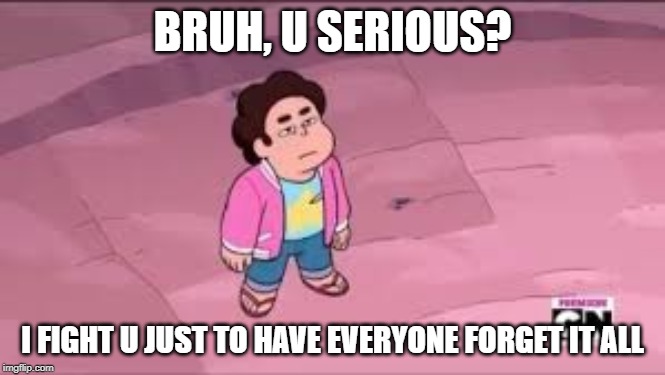Why Spinel. Just Why. | BRUH, U SERIOUS? I FIGHT U JUST TO HAVE EVERYONE FORGET IT ALL | image tagged in repost | made w/ Imgflip meme maker