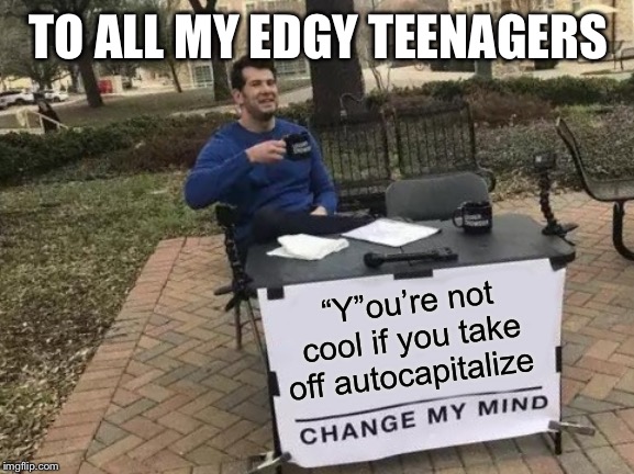 Change My Mind Meme | TO ALL MY EDGY TEENAGERS; “Y”ou’re not cool if you take off autocapitalize | image tagged in memes,change my mind | made w/ Imgflip meme maker