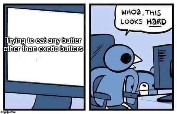 It’s been three days of nothing but exotic butters | Trying to eat any butter other than exotic butters | image tagged in whoa this looks hard | made w/ Imgflip meme maker