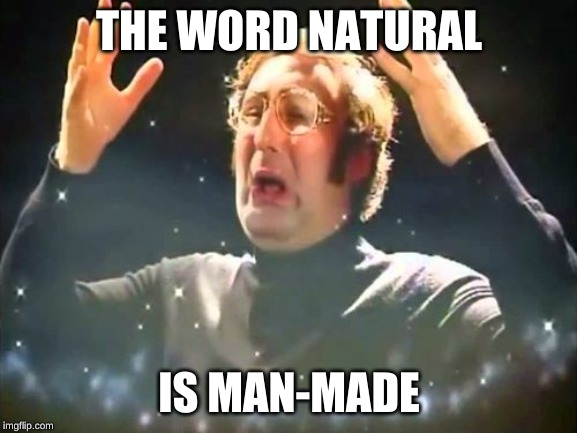 Mind Blown | THE WORD NATURAL; IS MAN-MADE | image tagged in mind blown | made w/ Imgflip meme maker