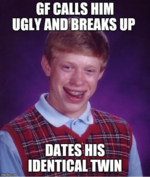 Bad Luck Brian | GF CALLS HIM UGLY AND BREAKS UP; DATES HIS IDENTICAL TWIN | image tagged in memes,bad luck brian | made w/ Imgflip meme maker