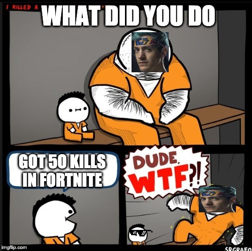 Srgrafo dude wtf | WHAT DID YOU DO; GOT 5O KILLS IN FORTNITE | image tagged in srgrafo dude wtf | made w/ Imgflip meme maker