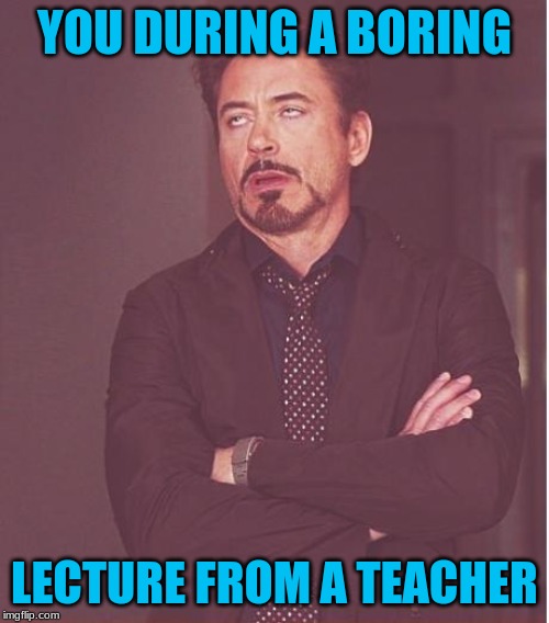 Face You Make Robert Downey Jr | YOU DURING A BORING; LECTURE FROM A TEACHER | image tagged in memes,face you make robert downey jr | made w/ Imgflip meme maker
