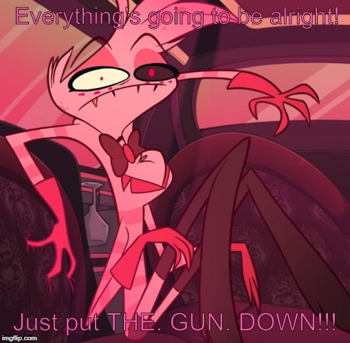 Everything's going to be alright! Just put THE. GUN. DOWN!!! | made w/ Imgflip meme maker