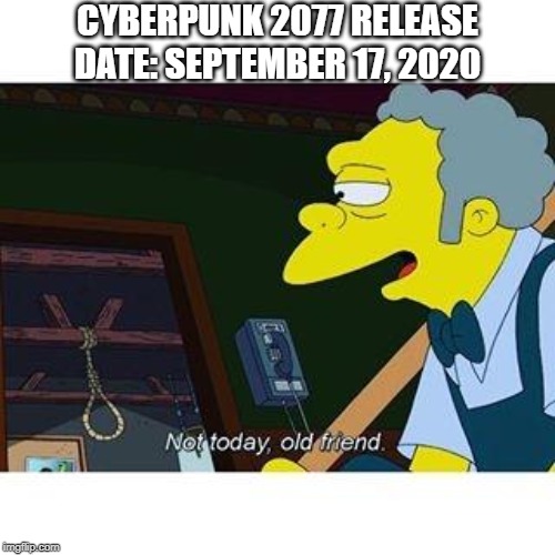 not today old friend | CYBERPUNK 2077 RELEASE DATE: SEPTEMBER 17, 2020 | image tagged in not today old friend | made w/ Imgflip meme maker