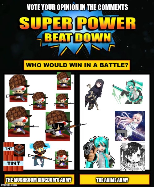 Anime Army vs. Mushroom Kingdom Army meme | VOTE YOUR OPINION IN THE COMMENTS; THE MUSHROOM KINGDOM'S ARMY; THE ANIME ARMY | image tagged in super power beat down | made w/ Imgflip meme maker