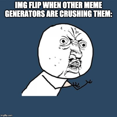 Y U No Meme | IMG FLIP WHEN OTHER MEME GENERATORS ARE CRUSHING THEM: | image tagged in memes,y u no | made w/ Imgflip meme maker