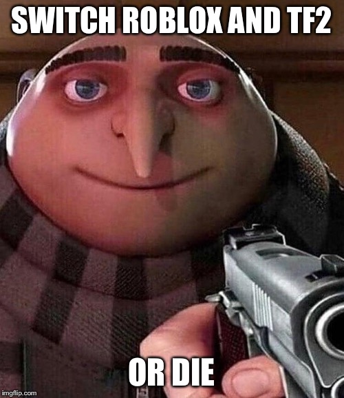 Gru pointing gun | SWITCH ROBLOX AND TF2 OR DIE | image tagged in gru pointing gun | made w/ Imgflip meme maker