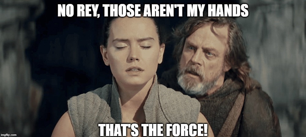 The Force is Strong | NO REY, THOSE AREN'T MY HANDS; THAT'S THE FORCE! | image tagged in starwars | made w/ Imgflip meme maker