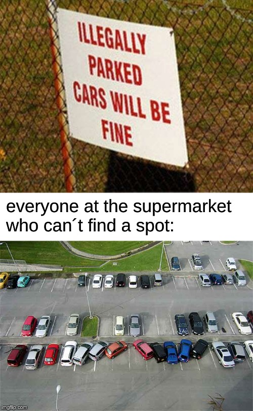 everyone at the supermarket who can´t find a spot: | image tagged in car | made w/ Imgflip meme maker