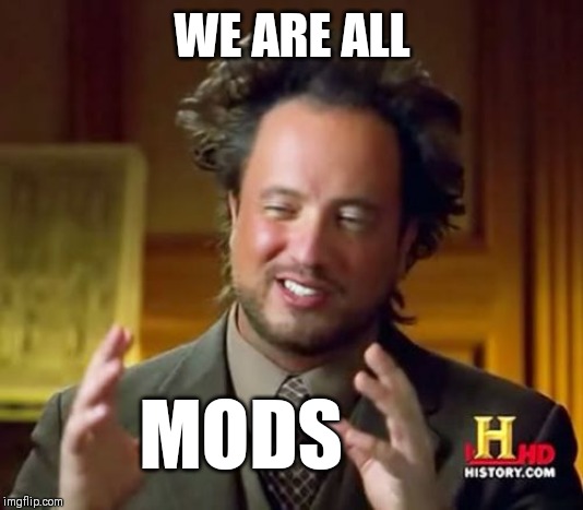 Ancient Aliens | WE ARE ALL; MODS | image tagged in memes,ancient aliens | made w/ Imgflip meme maker
