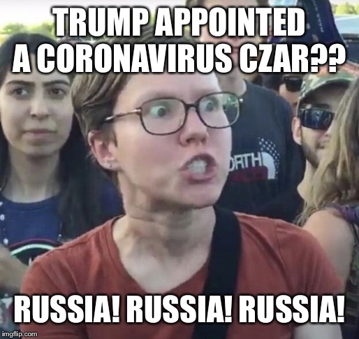 Triggered feminist | TRUMP APPOINTED A CORONAVIRUS CZAR?? RUSSIA! RUSSIA! RUSSIA! | image tagged in triggered feminist | made w/ Imgflip meme maker