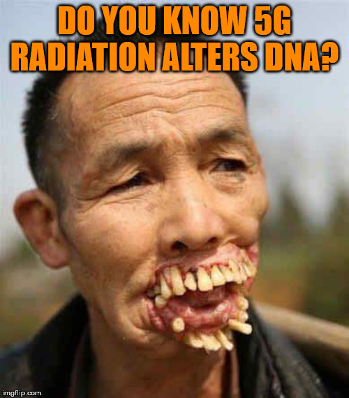 Chinese Teeth | DO YOU KNOW 5G RADIATION ALTERS DNA? | image tagged in chinese teeth | made w/ Imgflip meme maker
