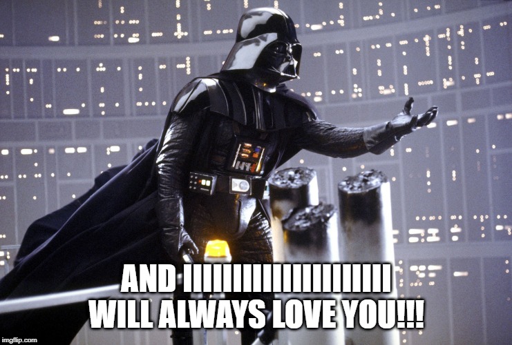 Whitney Vader | AND IIIIIIIIIIIIIIIIIIIII WILL ALWAYS LOVE YOU!!! | image tagged in starwars | made w/ Imgflip meme maker