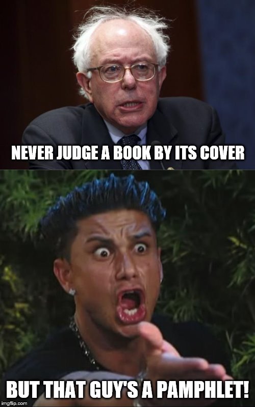 The great American novel he ain't. | NEVER JUDGE A BOOK BY ITS COVER; BUT THAT GUY'S A PAMPHLET! | image tagged in bernie sanders,funny memes,politics,election 2020,communist socialist | made w/ Imgflip meme maker