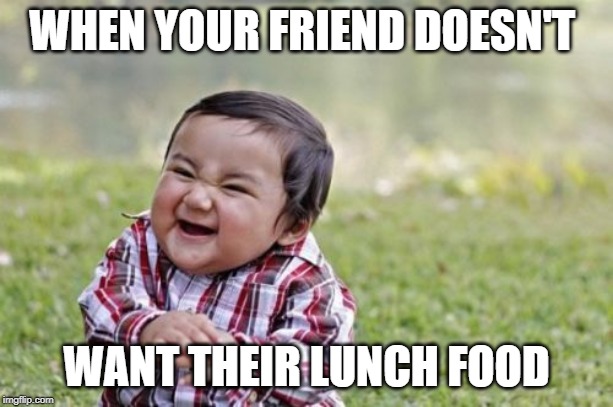 Evil Toddler Meme | WHEN YOUR FRIEND DOESN'T; WANT THEIR LUNCH FOOD | image tagged in memes,evil toddler | made w/ Imgflip meme maker
