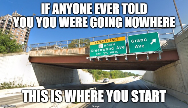 Going Nowhere | IF ANYONE EVER TOLD YOU YOU WERE GOING NOWHERE; THIS IS WHERE YOU START | image tagged in amstutz,road to nowhere,amstuts road to nowhere,you'll never go anywhere,you are going nowhere | made w/ Imgflip meme maker