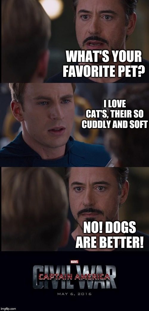 Civil War | WHAT'S YOUR FAVORITE PET? I LOVE CAT'S, THEIR SO CUDDLY AND SOFT; NO! DOGS ARE BETTER! | image tagged in civil war | made w/ Imgflip meme maker